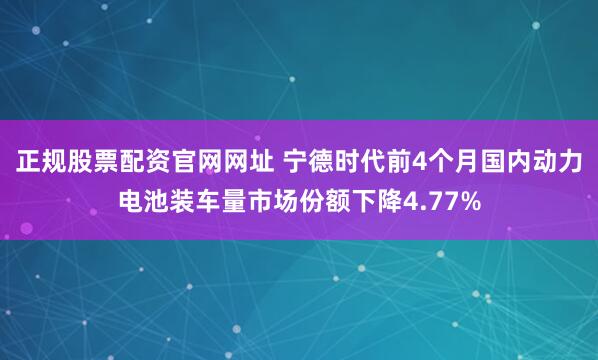 正规股票配资官网网址 宁德时代前4个月国内动力电池装车量市场份额下降4.77%